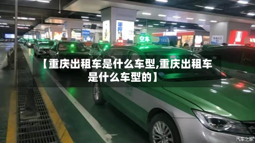 【重庆出租车是什么车型,重庆出租车是什么车型的】-第3张图片