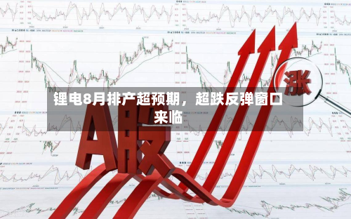 锂电8月排产超预期	，超跌反弹窗口来临-第3张图片