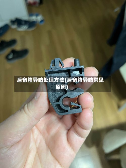 后备箱异响处理方法(后备箱异响常见原因)-第2张图片