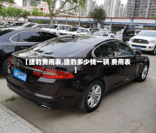 【捷豹费用表,捷豹多少钱一辆 费用表】