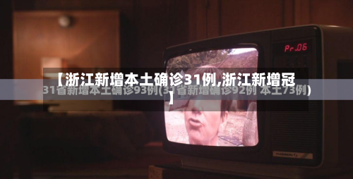 【浙江新增本土确诊31例,浙江新增冠】