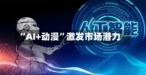 “AI+动漫”激发市场潜力