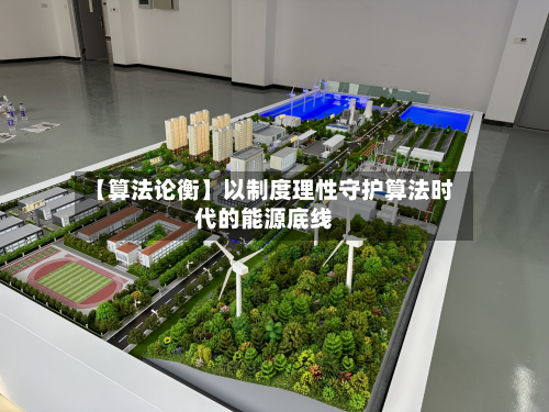 【算法论衡】以制度理性守护算法时代的能源底线