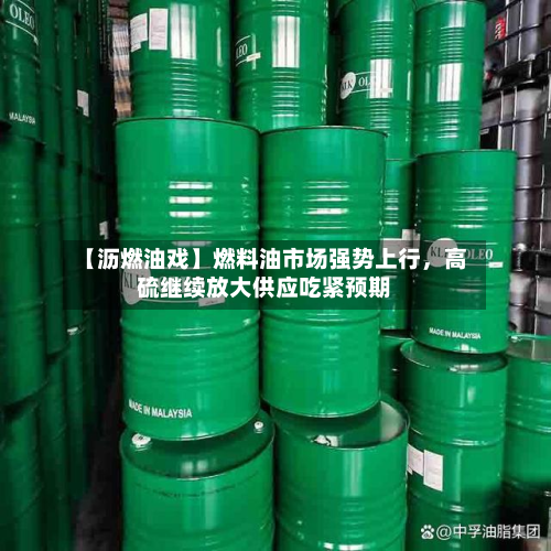 【沥燃油戏】燃料油市场强势上行	，高硫继续放大供应吃紧预期-第2张图片