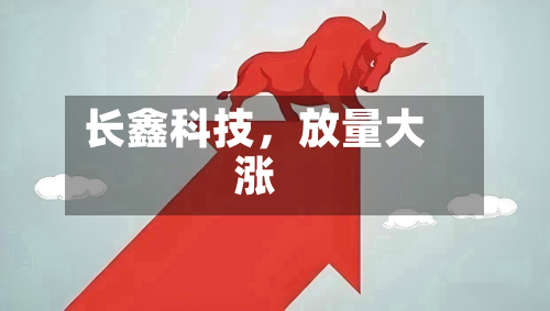 长鑫科技，放量大涨-第3张图片