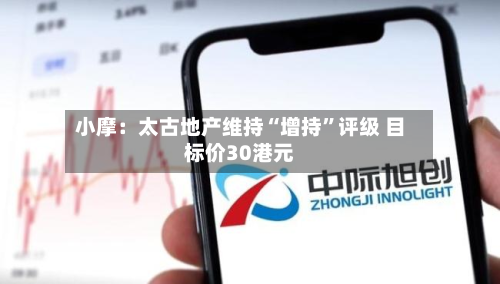 小摩：太古地产维持“增持	”评级 目标价30港元-第1张图片