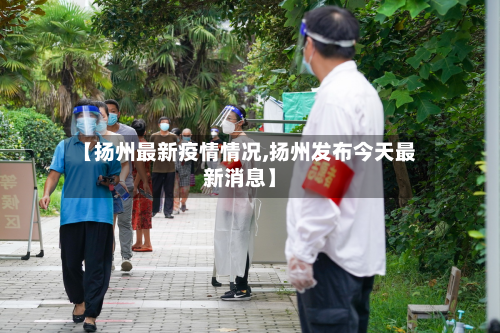 【扬州最新疫情情况,扬州发布今天最新消息】-第3张图片