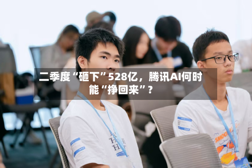 二季度“砸下”528亿	，腾讯AI何时能“挣回来”？-第2张图片