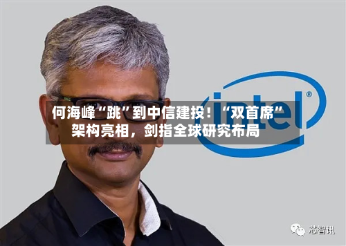 何海峰“跳”到中信建投!“双首席”架构亮相,剑指全球研究布局