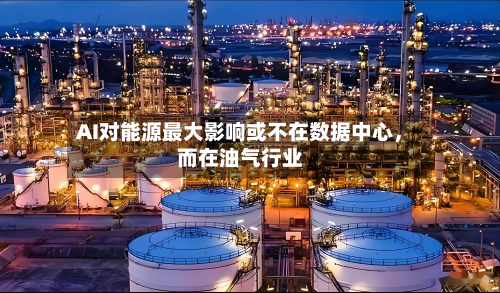 AI对能源最大影响或不在数据中心，而在油气行业-第3张图片