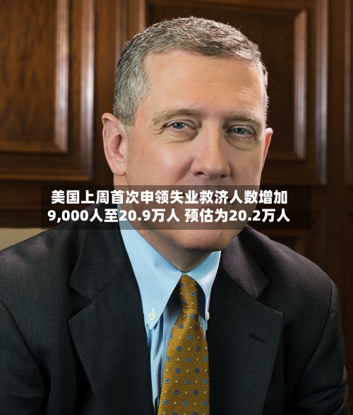 美国上周首次申领失业救济人数增加9,000人至20.9万人 预估为20.2万人