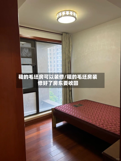 租的毛坯房可以装修/租的毛坯房装修好了房东要收回