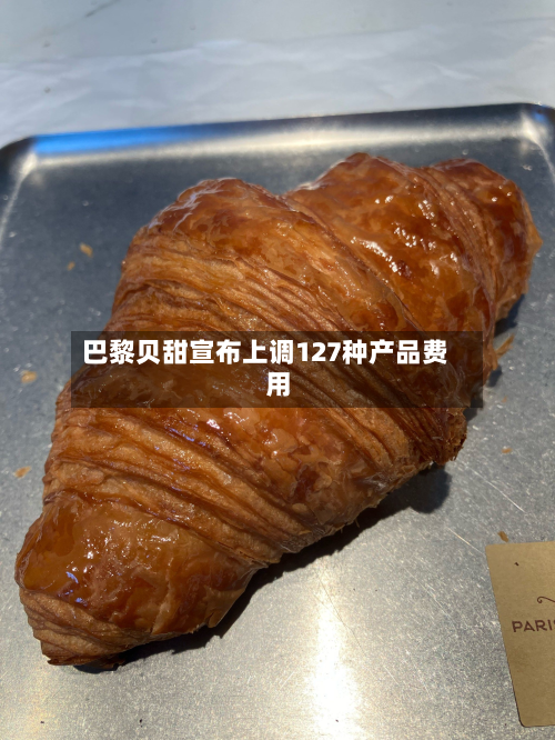 巴黎贝甜宣布上调127种产品费用
-第3张图片