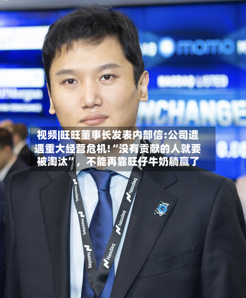 视频|旺旺董事长发表内部信:公司遭遇重大经营危机!“没有贡献的人就要被淘汰”，不能再靠旺仔牛奶躺赢了