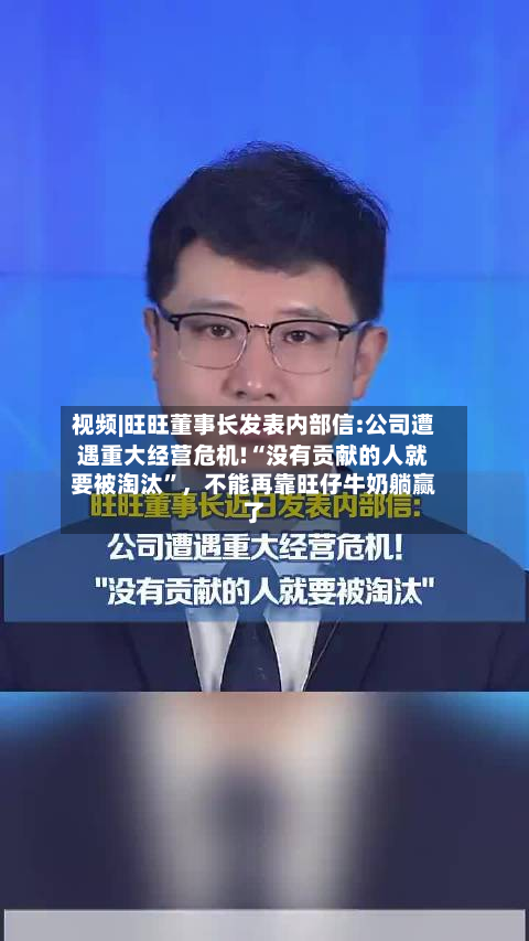 视频|旺旺董事长发表内部信:公司遭遇重大经营危机!“没有贡献的人就要被淘汰”	，不能再靠旺仔牛奶躺赢了-第2张图片