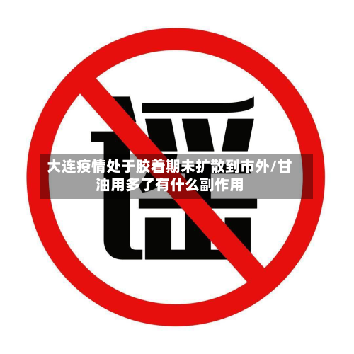 大连疫情处于胶着期未扩散到市外/甘油用多了有什么副作用-第2张图片