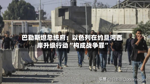 巴勒斯坦总统府：以色列在约旦河西岸升级行动“构成战争罪”