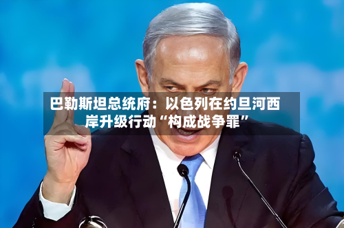 巴勒斯坦总统府：以色列在约旦河西岸升级行动“构成战争罪”-第2张图片