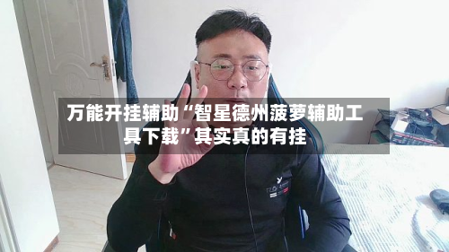 万能开挂辅助“智星德州菠萝辅助工具下载”其实真的有挂-第2张图片