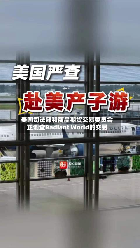 美国司法部和商品期货交易委员会正调查Radiant World的交易-第2张图片