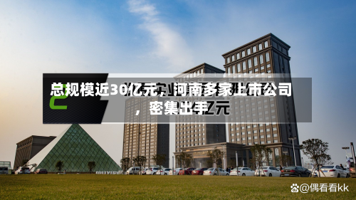总规模近30亿元，河南多家上市公司，密集出手-第2张图片