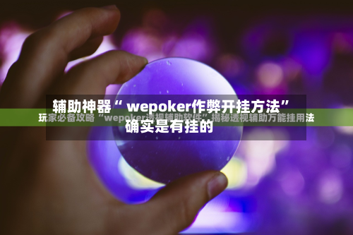 辅助神器“ wepoker作弊开挂方法”确实是有挂的-第1张图片