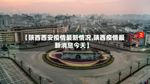 【陕西西安疫情最新情况,陕西疫情最新消息今天】
