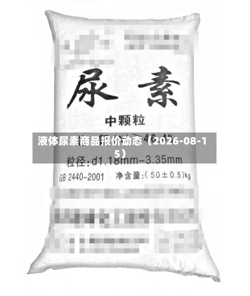 液体尿素商品报价动态（2026-08-15）-第2张图片