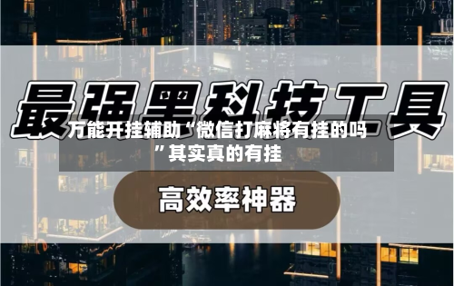 万能开挂辅助“微信打麻将有挂的吗	”其实真的有挂-第2张图片