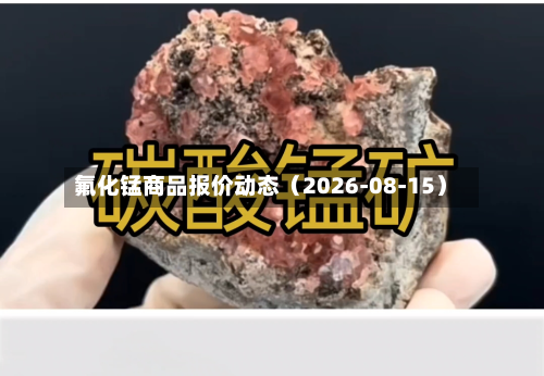 氟化锰商品报价动态（2026-08-15）-第1张图片