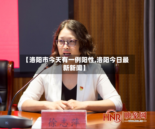 【洛阳市今天有一例阳性,洛阳今日最新新闻】-第3张图片