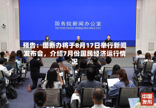 预告：国新办将于8月17日举行新闻发布会，介绍7月份国民经济运行情况-第2张图片