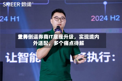 世界业务倒逼券商IT底座升级，实现境内外适配	，多个痛点待解-第2张图片