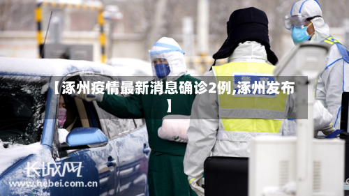 【涿州疫情最新消息确诊2例,涿州发布】