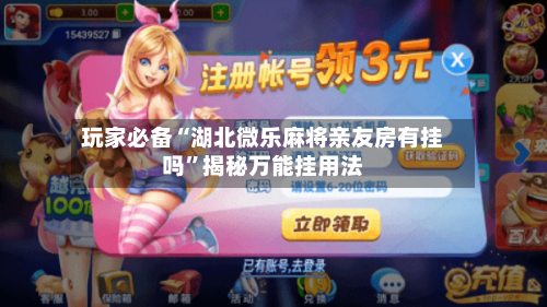 玩家必备“湖北微乐麻将亲友房有挂吗	”揭秘万能挂用法-第2张图片