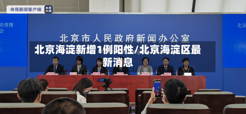 北京海淀新增1例阳性/北京海淀区最新消息