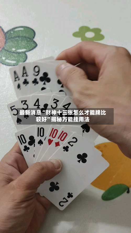 最新消息“财神十三张怎么才能牌比较好”揭秘万能挂用法-第2张图片