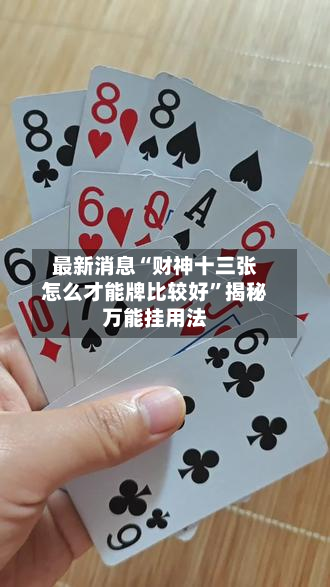 最新消息“财神十三张怎么才能牌比较好”揭秘万能挂用法