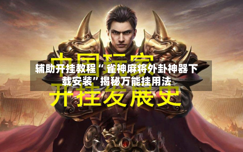 辅助开挂教程“ 雀神麻将外卦神器下载安装”揭秘万能挂用法-第2张图片
