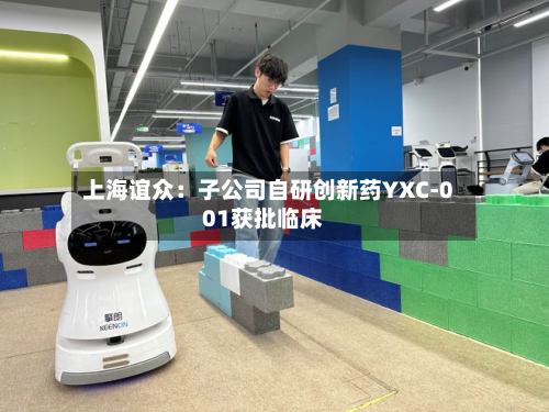 上海谊众:子公司自研创新药YXC-001获批临床