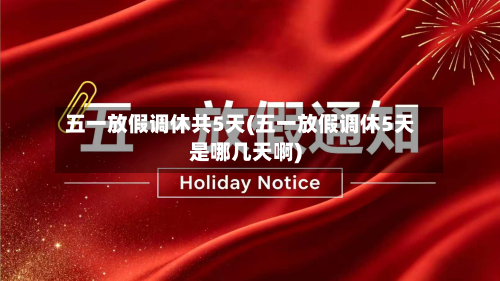 五一放假调休共5天(五一放假调休5天是哪几天啊)-第2张图片