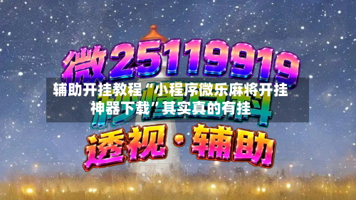 辅助开挂教程“小程序微乐麻将开挂神器下载”其实真的有挂