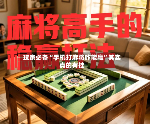 玩家必备“手机打麻将咋能赢”其实真的有挂-第2张图片