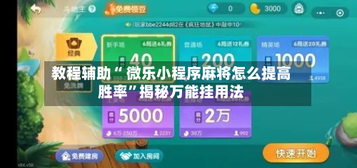 教程辅助“ 微乐小程序麻将怎么提高胜率	”揭秘万能挂用法-第3张图片