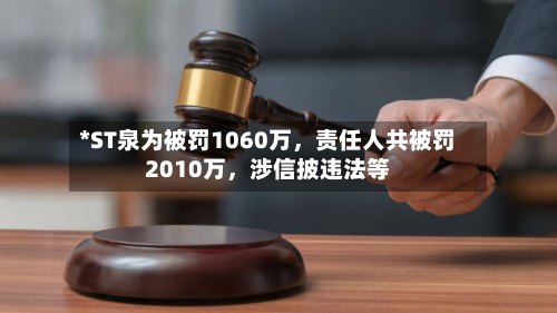 *ST泉为被罚1060万，责任人共被罚2010万，涉信披违法等