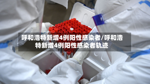 呼和浩特新增4例阳性感染者/呼和浩特新增4例阳性感染者轨迹