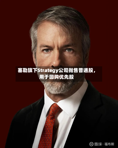 塞勒旗下Strategy公司抛售普通股，用于回购优先股