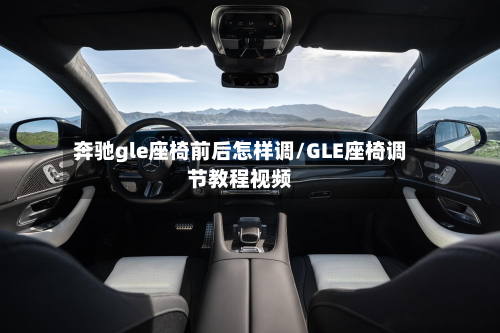 奔驰gle座椅前后怎样调/GLE座椅调节教程视频