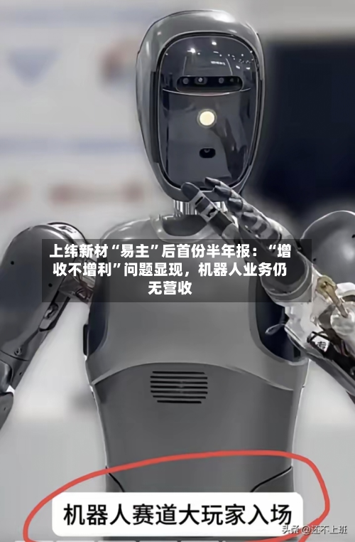 上纬新材“易主”后首份半年报：“增收不增利	”问题显现，机器人业务仍无营收-第2张图片