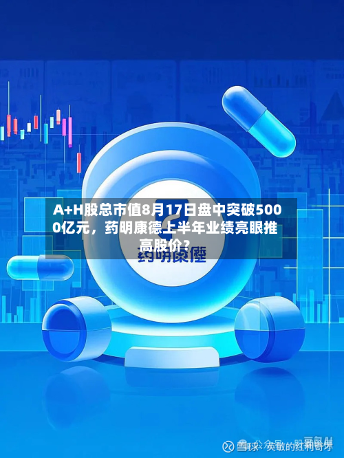 A+H股总市值8月17日盘中突破5000亿元，药明康德上半年业绩亮眼推高股价？-第3张图片